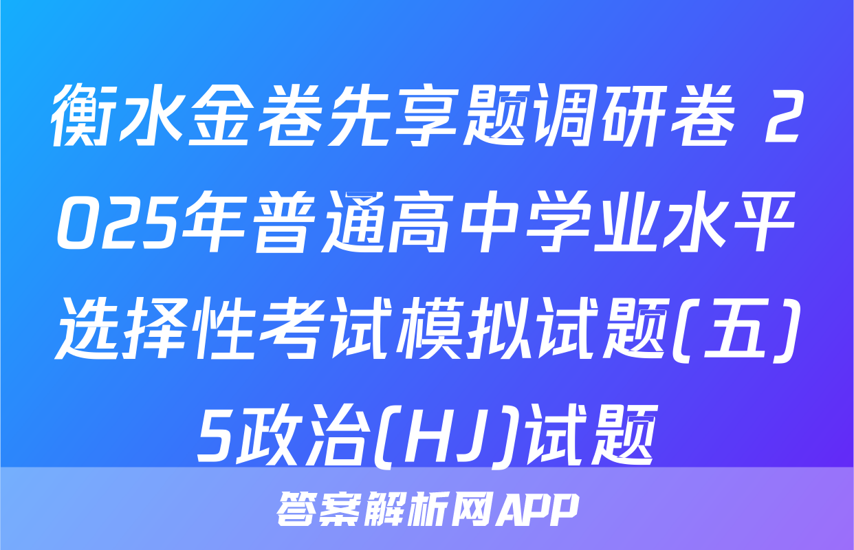 衡水金卷先享题调研卷 2025年普通高中学业水平选择性考试模拟试题(五)5政治(HJ)试题