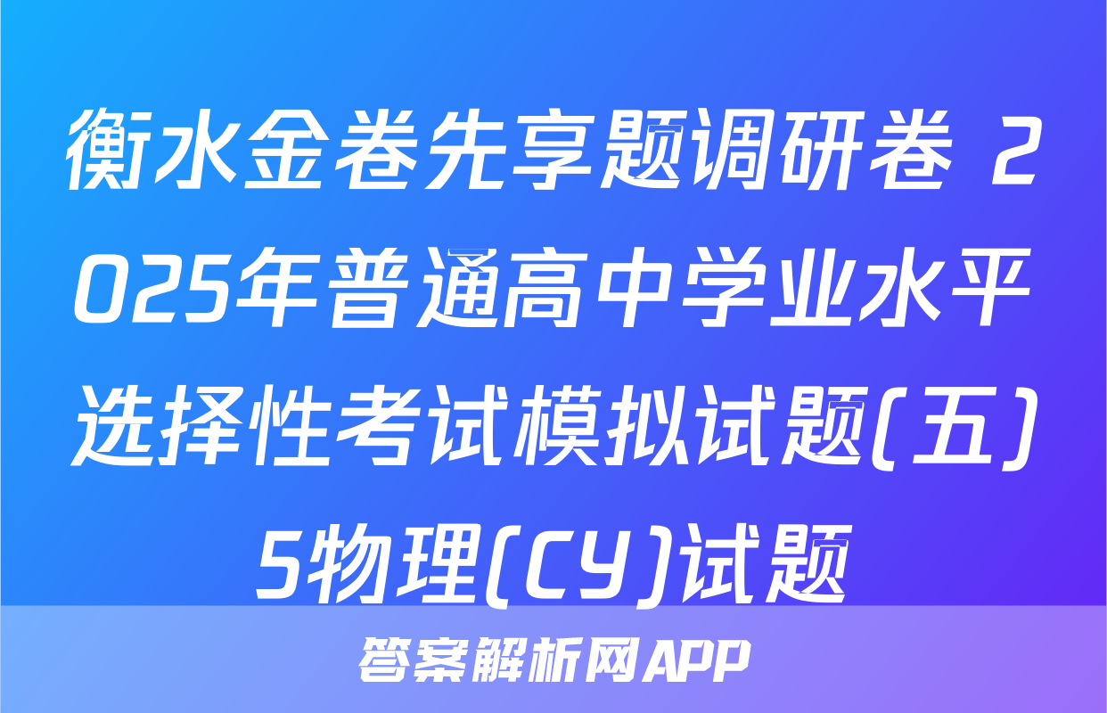 衡水金卷先享题调研卷 2025年普通高中学业水平选择性考试模拟试题(五)5物理(CY)试题