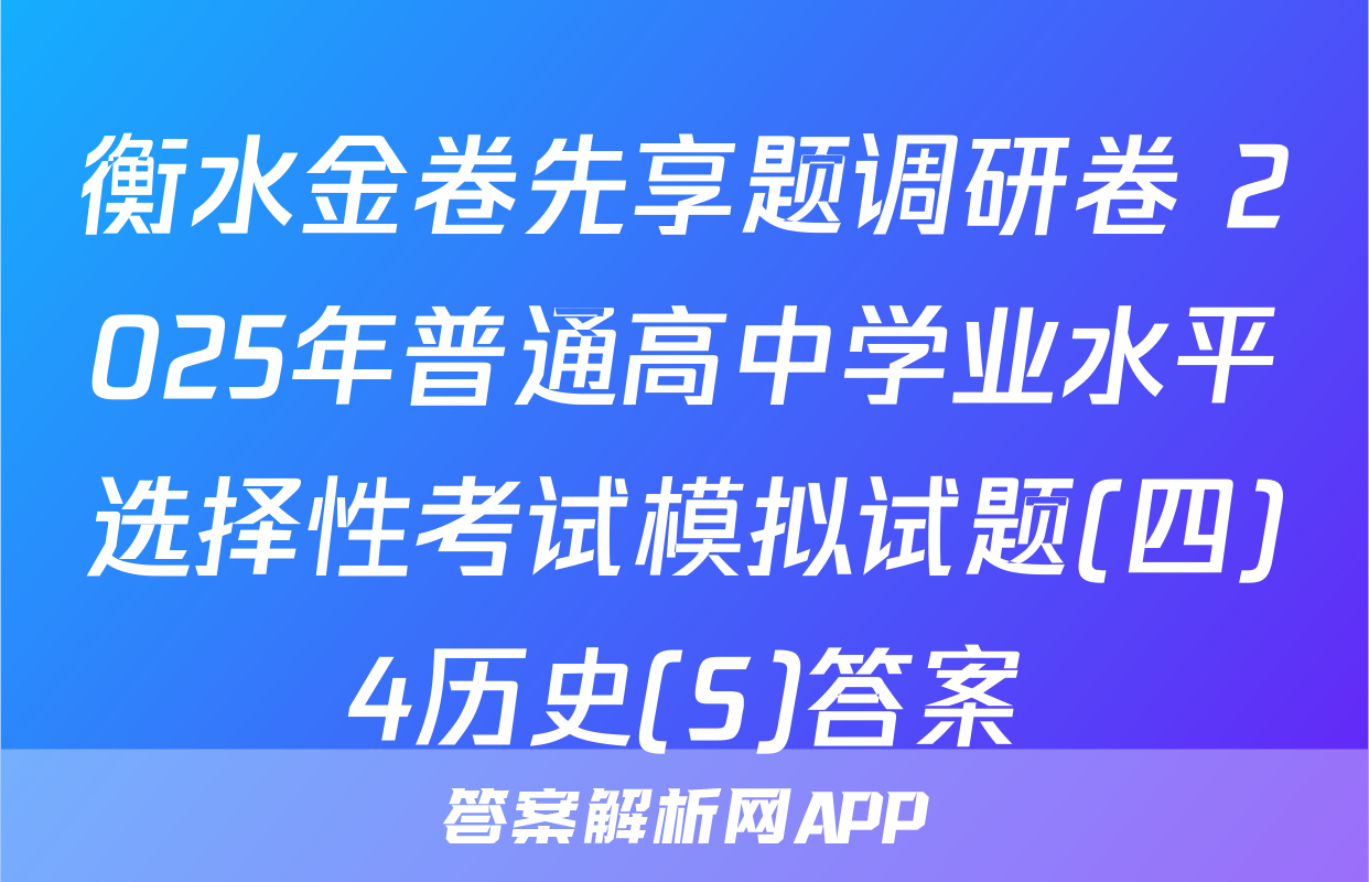 衡水金卷先享题调研卷 2025年普通高中学业水平选择性考试模拟试题(四)4历史(S)答案