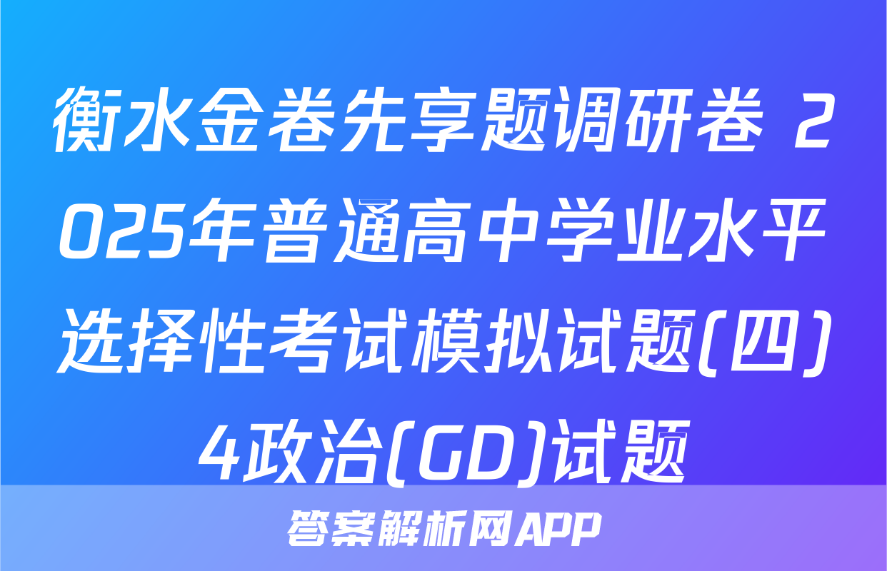 衡水金卷先享题调研卷 2025年普通高中学业水平选择性考试模拟试题(四)4政治(GD)试题