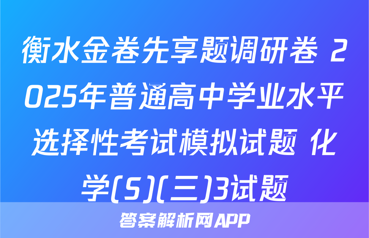 衡水金卷先享题调研卷 2025年普通高中学业水平选择性考试模拟试题 化学(S)(三)3试题