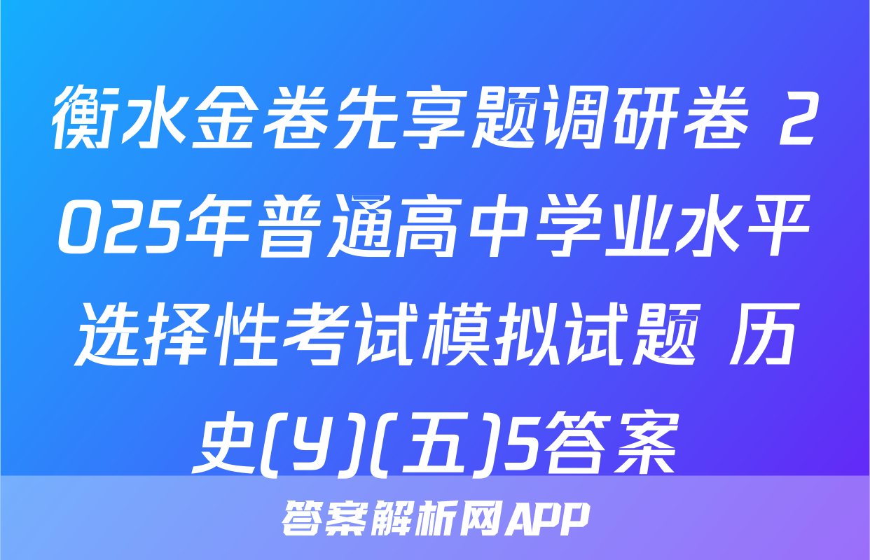 衡水金卷先享题调研卷 2025年普通高中学业水平选择性考试模拟试题 历史(Y)(五)5答案