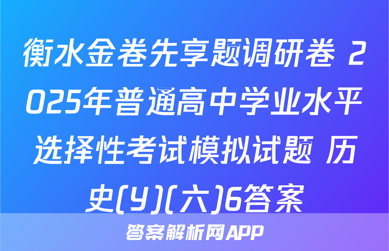 衡水金卷先享题调研卷 2025年普通高中学业水平选择性考试模拟试题 历史(Y)(六)6答案