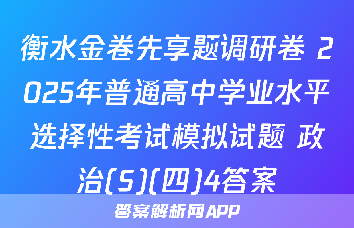 衡水金卷先享题调研卷 2025年普通高中学业水平选择性考试模拟试题 政治(S)(四)4答案