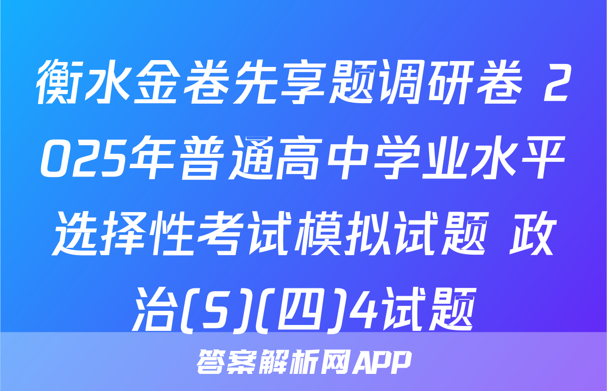 衡水金卷先享题调研卷 2025年普通高中学业水平选择性考试模拟试题 政治(S)(四)4试题