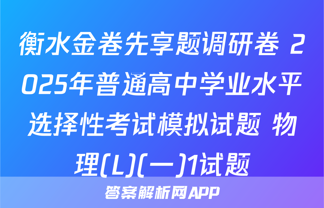 衡水金卷先享题调研卷 2025年普通高中学业水平选择性考试模拟试题 物理(L)(一)1试题