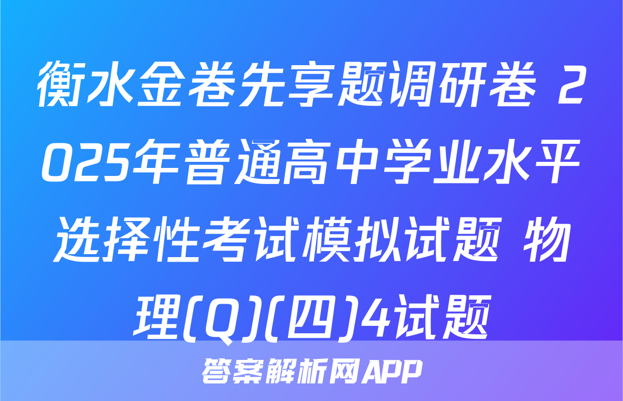 衡水金卷先享题调研卷 2025年普通高中学业水平选择性考试模拟试题 物理(Q)(四)4试题