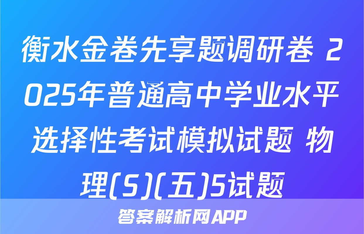 衡水金卷先享题调研卷 2025年普通高中学业水平选择性考试模拟试题 物理(S)(五)5试题