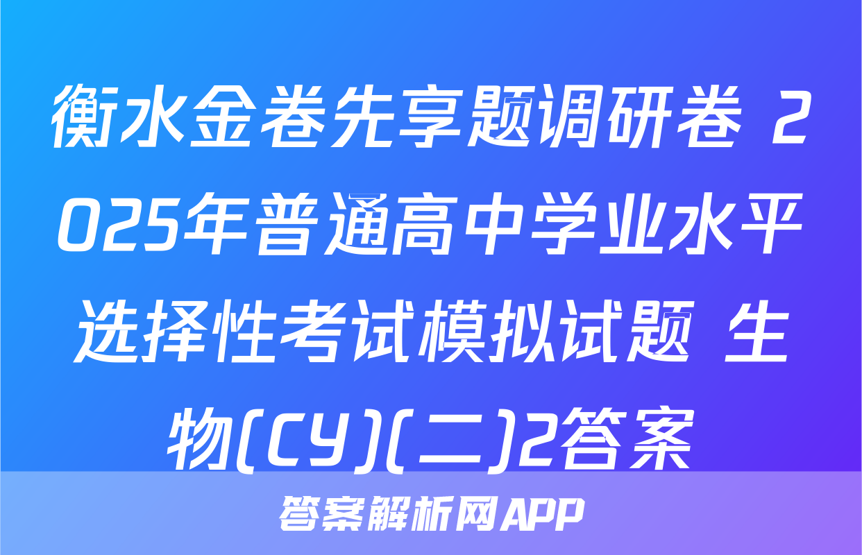 衡水金卷先享题调研卷 2025年普通高中学业水平选择性考试模拟试题 生物(CY)(二)2答案