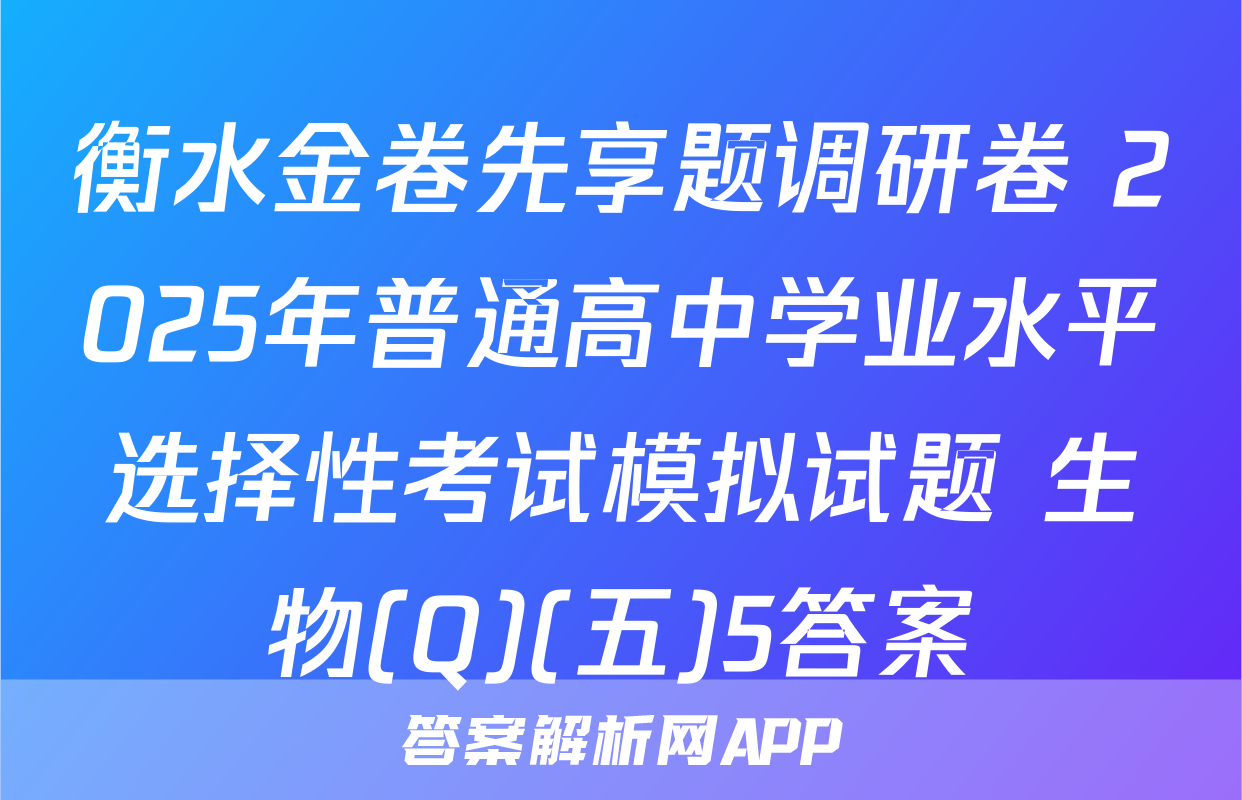 衡水金卷先享题调研卷 2025年普通高中学业水平选择性考试模拟试题 生物(Q)(五)5答案