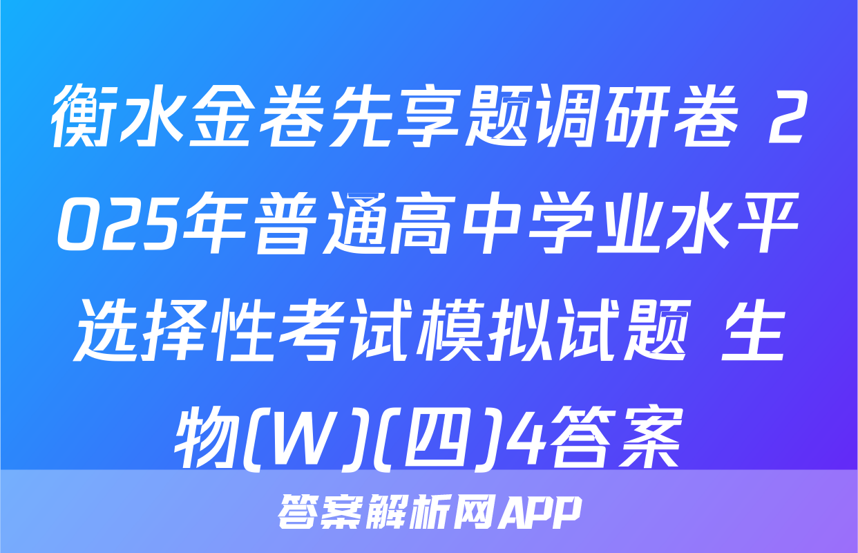 衡水金卷先享题调研卷 2025年普通高中学业水平选择性考试模拟试题 生物(W)(四)4答案