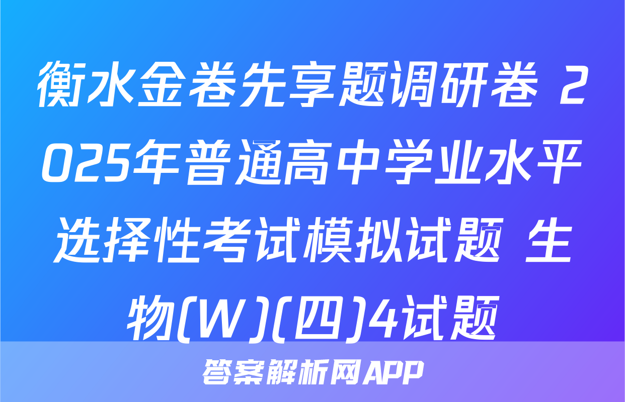 衡水金卷先享题调研卷 2025年普通高中学业水平选择性考试模拟试题 生物(W)(四)4试题