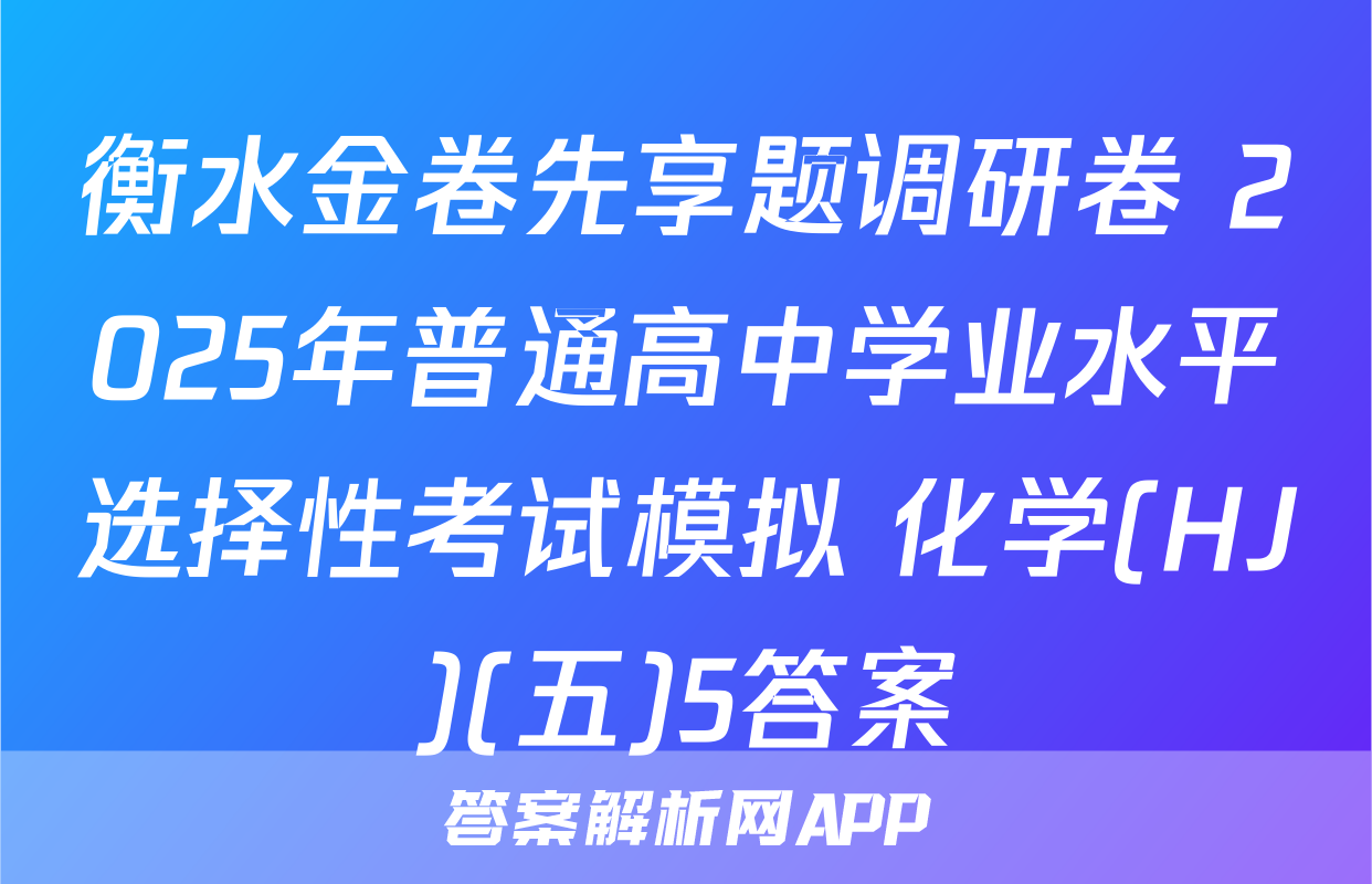 衡水金卷先享题调研卷 2025年普通高中学业水平选择性考试模拟 化学(HJ)(五)5答案
