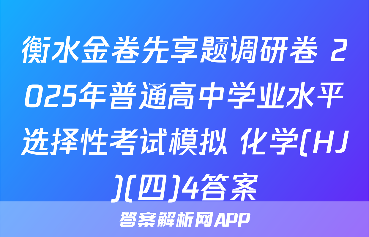 衡水金卷先享题调研卷 2025年普通高中学业水平选择性考试模拟 化学(HJ)(四)4答案