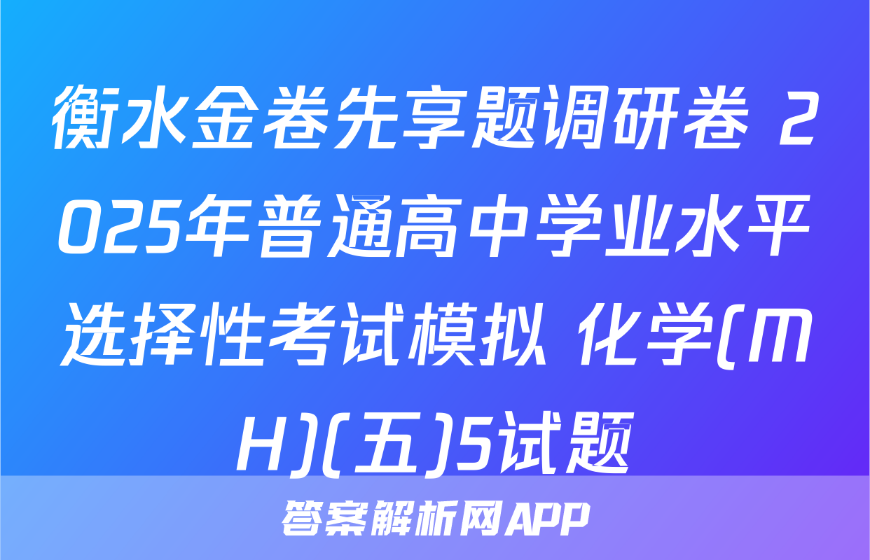衡水金卷先享题调研卷 2025年普通高中学业水平选择性考试模拟 化学(MH)(五)5试题