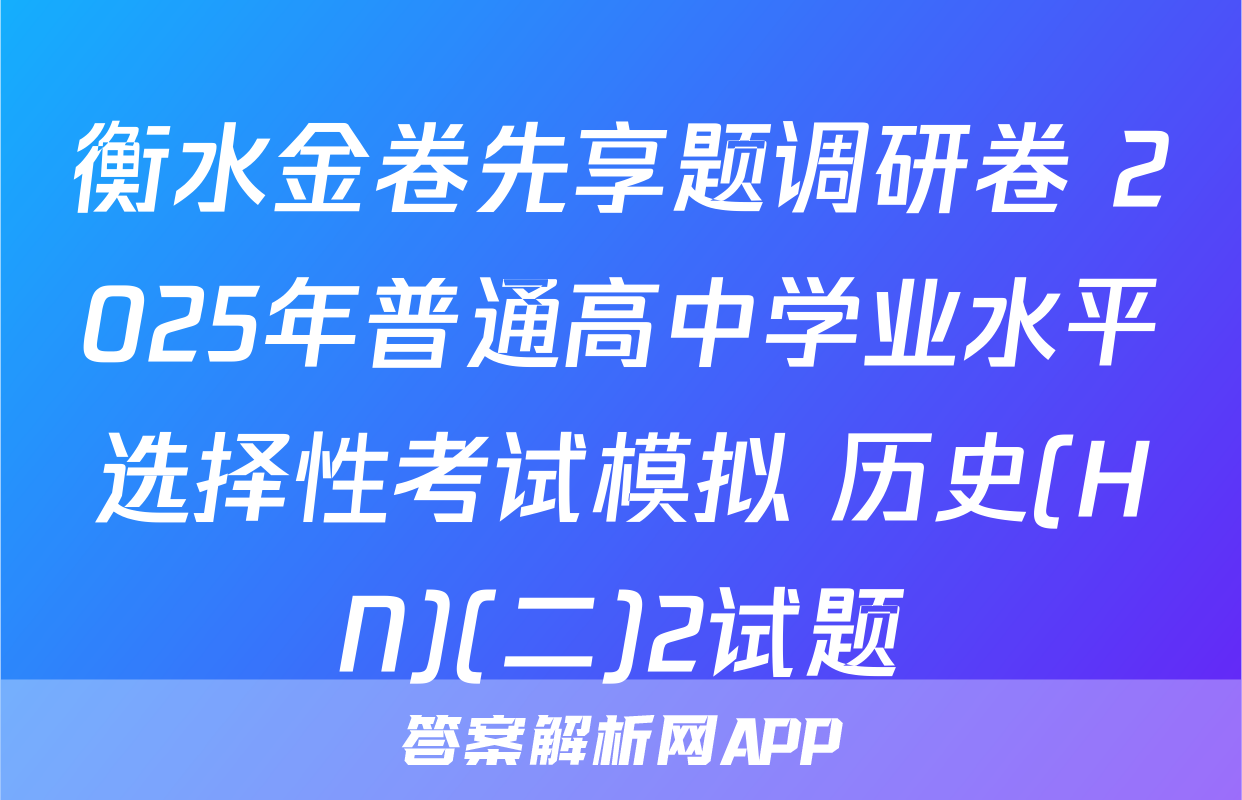 衡水金卷先享题调研卷 2025年普通高中学业水平选择性考试模拟 历史(HN)(二)2试题