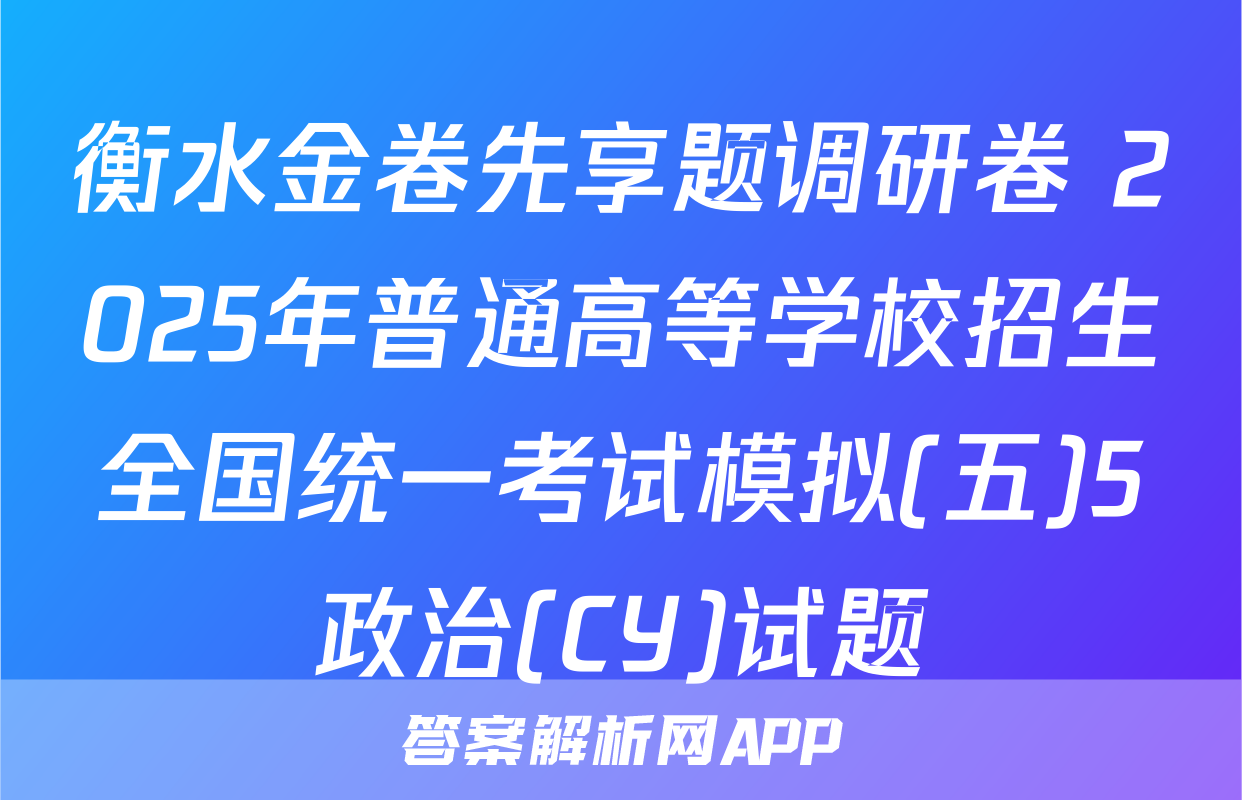 衡水金卷先享题调研卷 2025年普通高等学校招生全国统一考试模拟(五)5政治(CY)试题