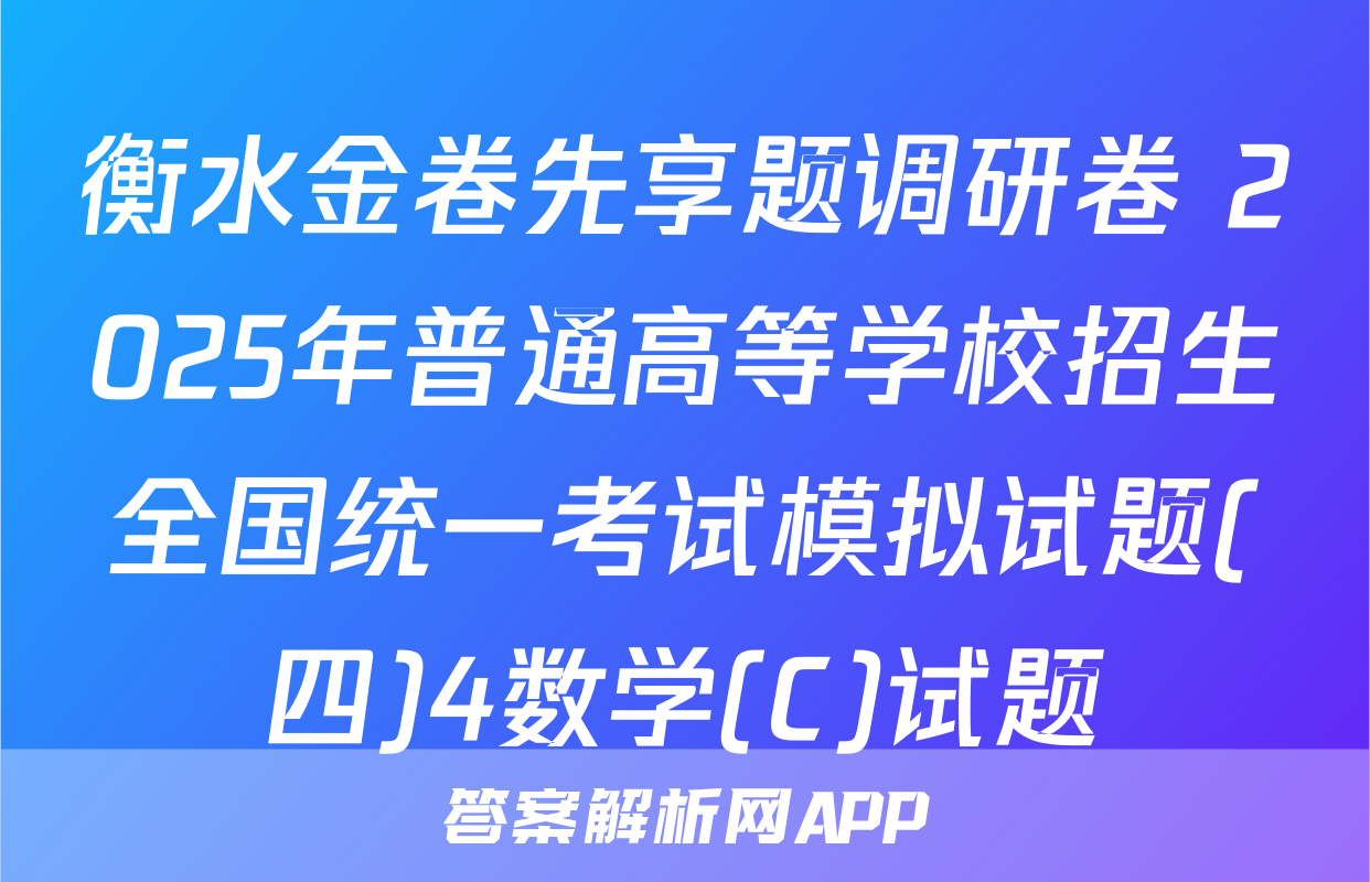 衡水金卷先享题调研卷 2025年普通高等学校招生全国统一考试模拟试题(四)4数学(C)试题