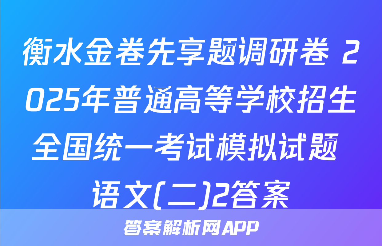 衡水金卷先享题调研卷 2025年普通高等学校招生全国统一考试模拟试题 语文(二)2答案