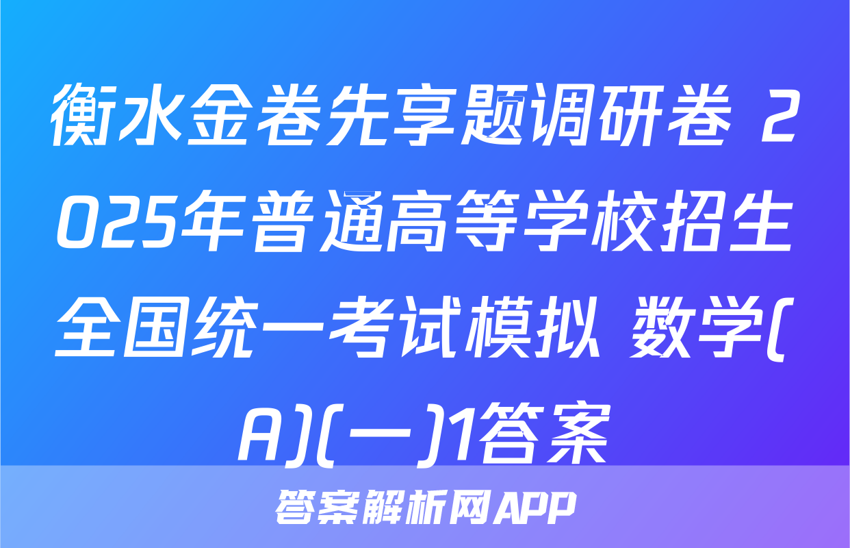 衡水金卷先享题调研卷 2025年普通高等学校招生全国统一考试模拟 数学(A)(一)1答案