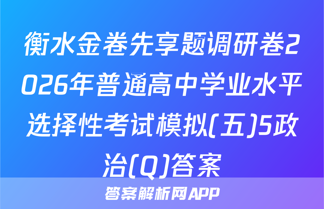 衡水金卷先享题调研卷2026年普通高中学业水平选择性考试模拟(五)5政治(Q)答案