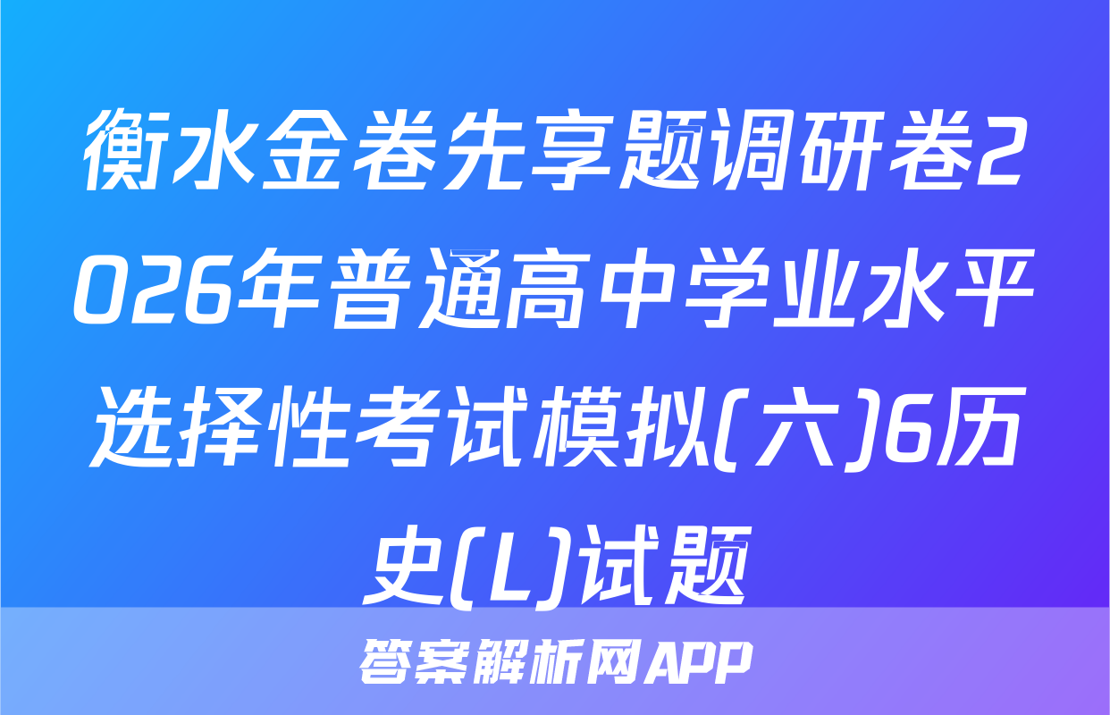 衡水金卷先享题调研卷2026年普通高中学业水平选择性考试模拟(六)6历史(L)试题
