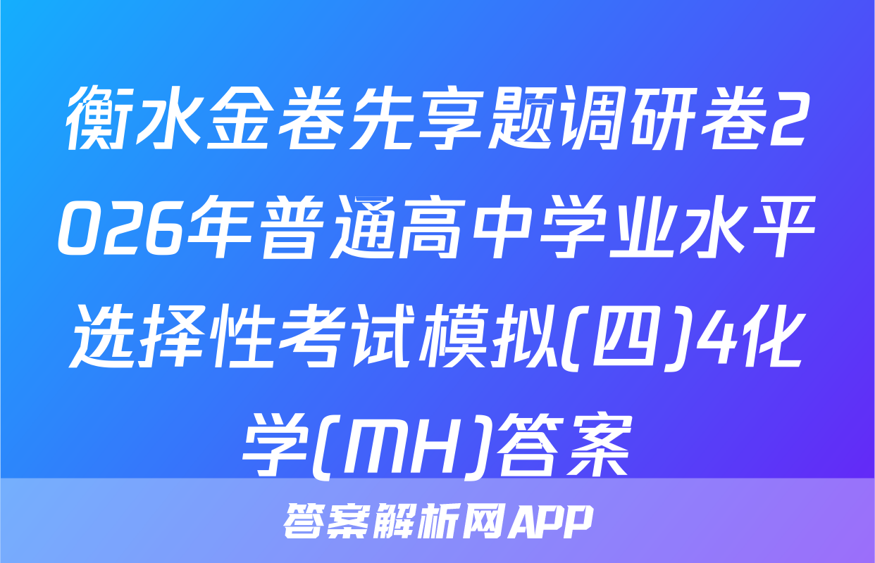 衡水金卷先享题调研卷2026年普通高中学业水平选择性考试模拟(四)4化学(MH)答案