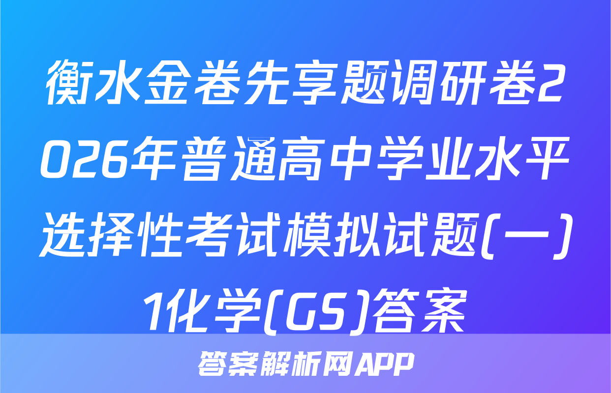 衡水金卷先享题调研卷2026年普通高中学业水平选择性考试模拟试题(一)1化学(GS)答案