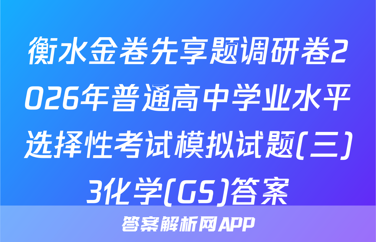 衡水金卷先享题调研卷2026年普通高中学业水平选择性考试模拟试题(三)3化学(GS)答案
