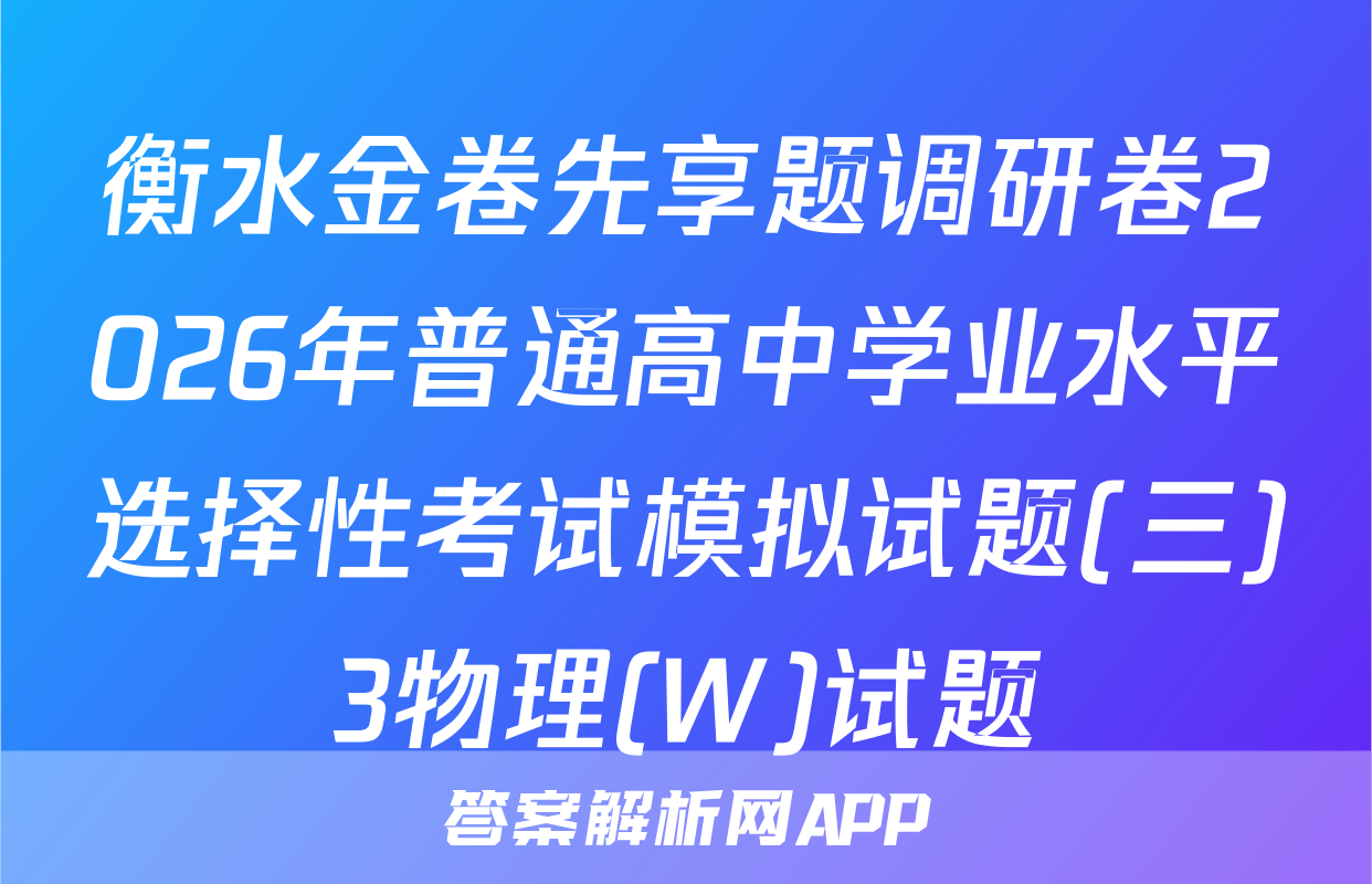 衡水金卷先享题调研卷2026年普通高中学业水平选择性考试模拟试题(三)3物理(W)试题