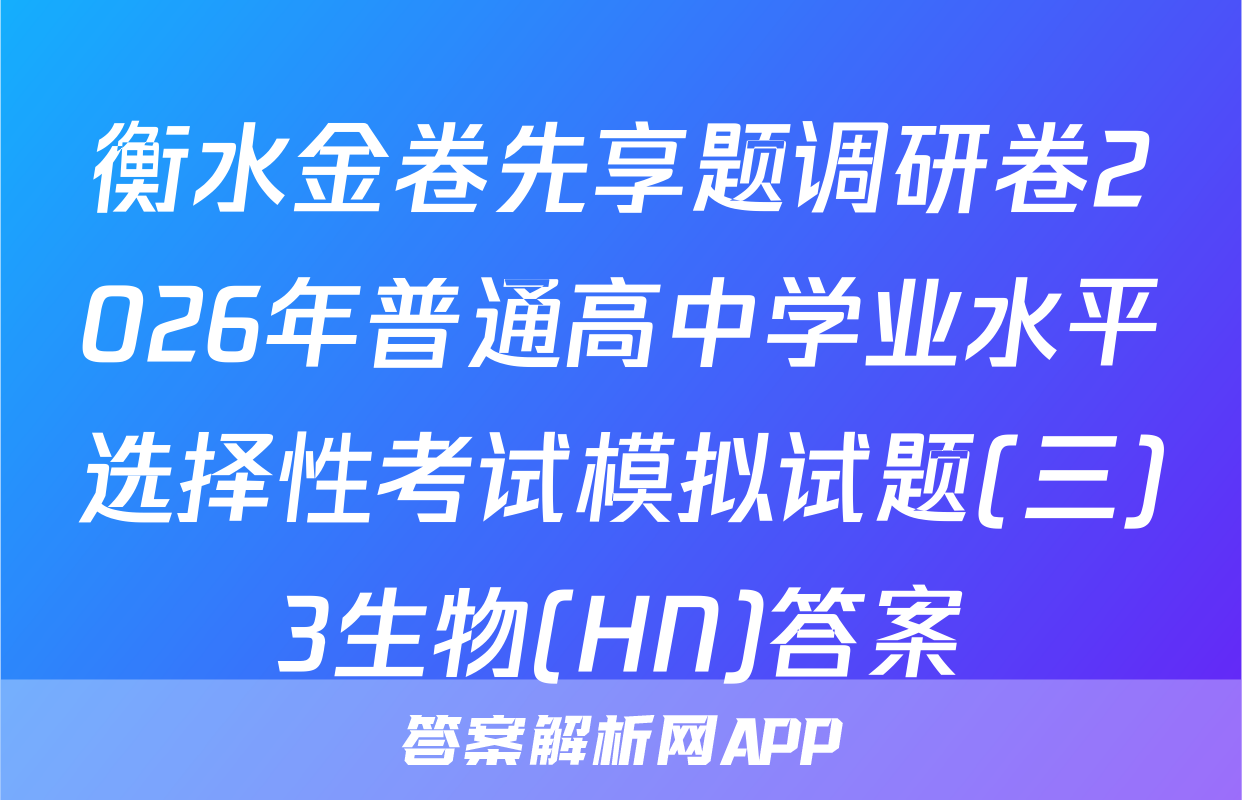 衡水金卷先享题调研卷2026年普通高中学业水平选择性考试模拟试题(三)3生物(HN)答案