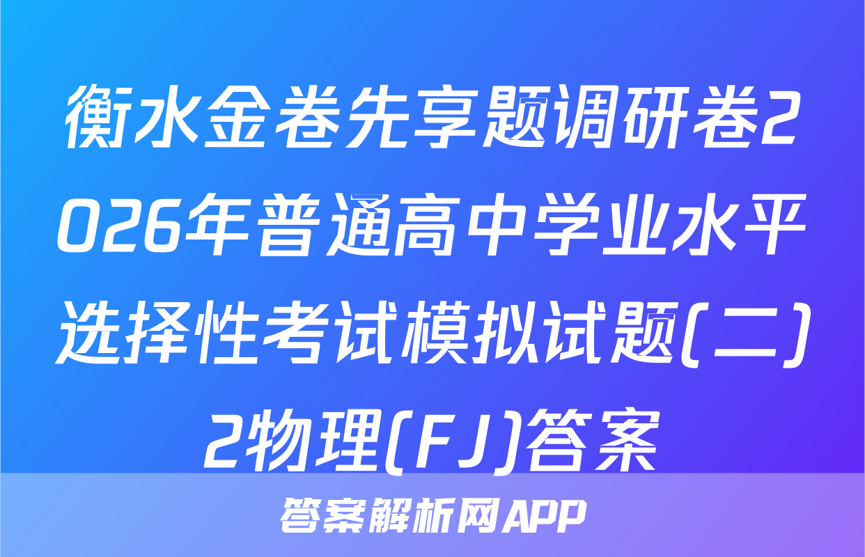 衡水金卷先享题调研卷2026年普通高中学业水平选择性考试模拟试题(二)2物理(FJ)答案