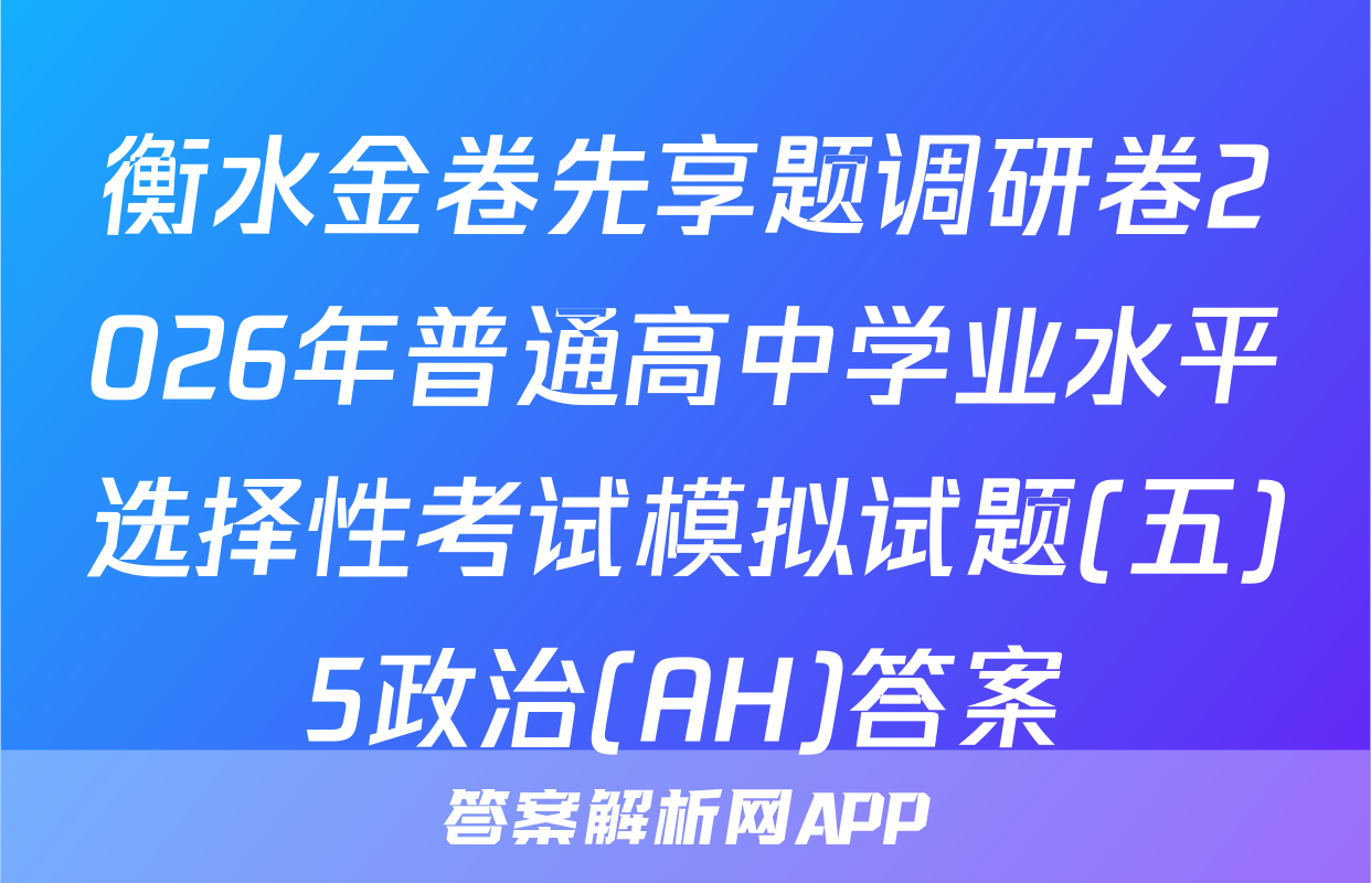 衡水金卷先享题调研卷2026年普通高中学业水平选择性考试模拟试题(五)5政治(AH)答案