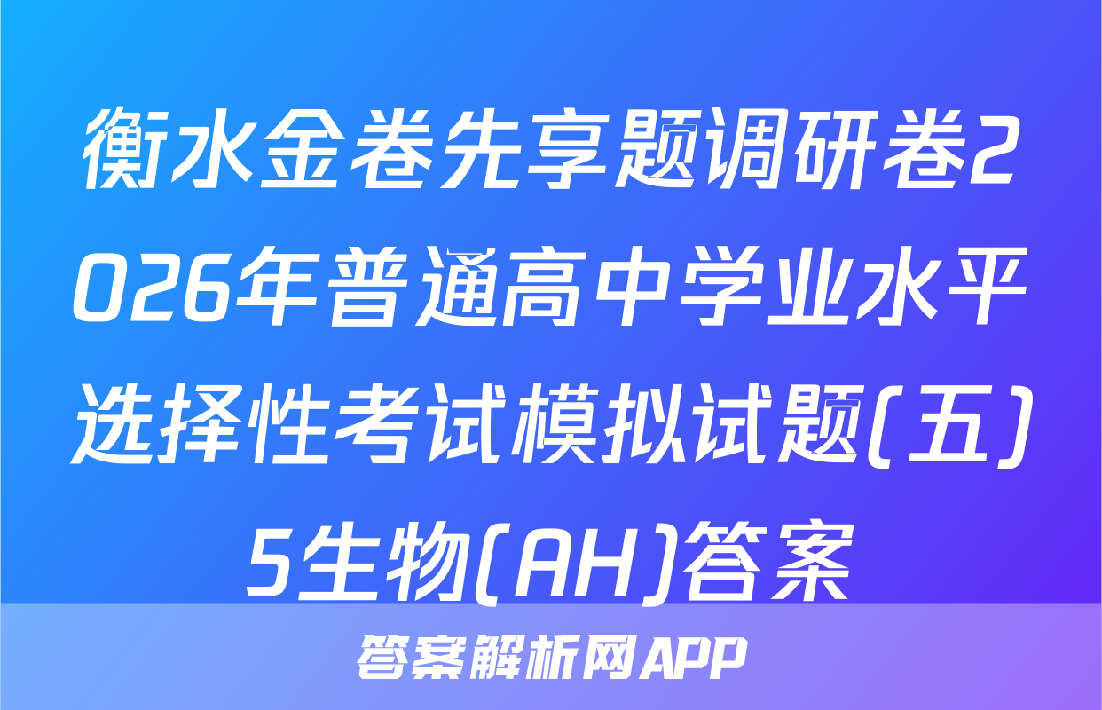 衡水金卷先享题调研卷2026年普通高中学业水平选择性考试模拟试题(五)5生物(AH)答案