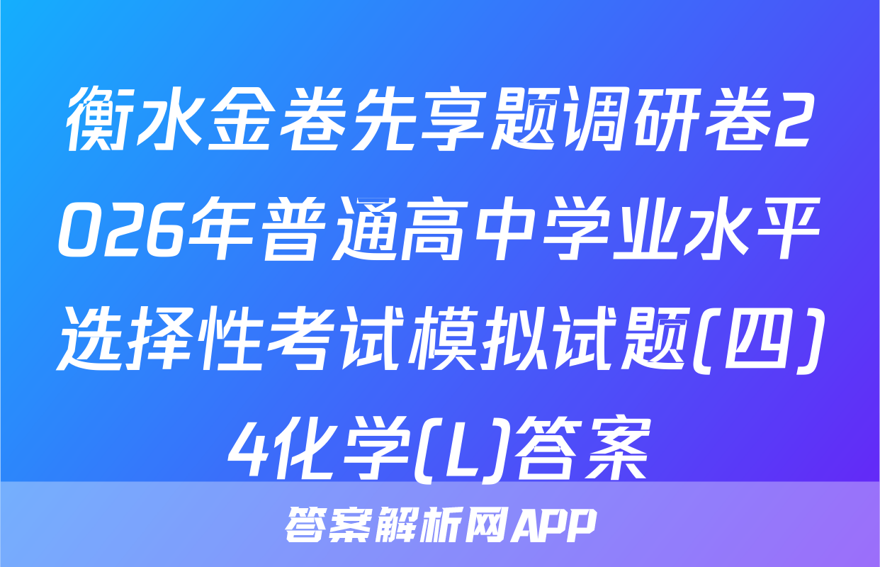 衡水金卷先享题调研卷2026年普通高中学业水平选择性考试模拟试题(四)4化学(L)答案