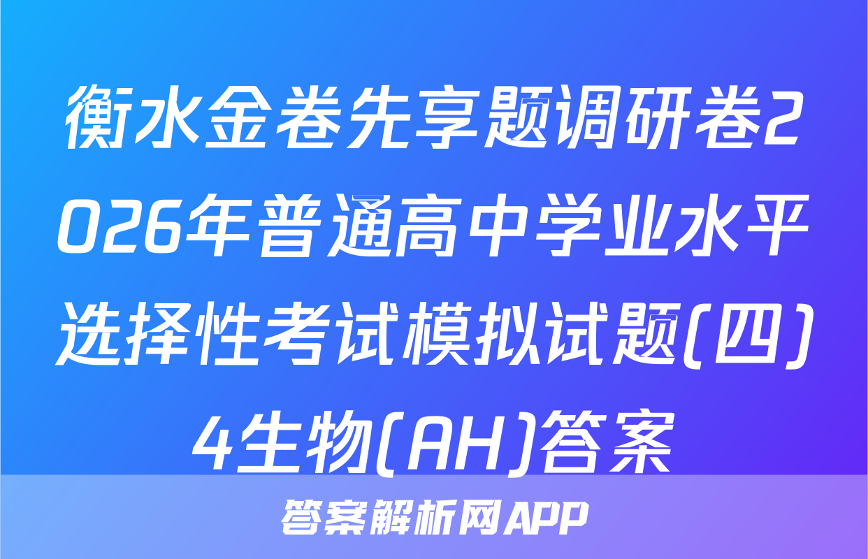 衡水金卷先享题调研卷2026年普通高中学业水平选择性考试模拟试题(四)4生物(AH)答案