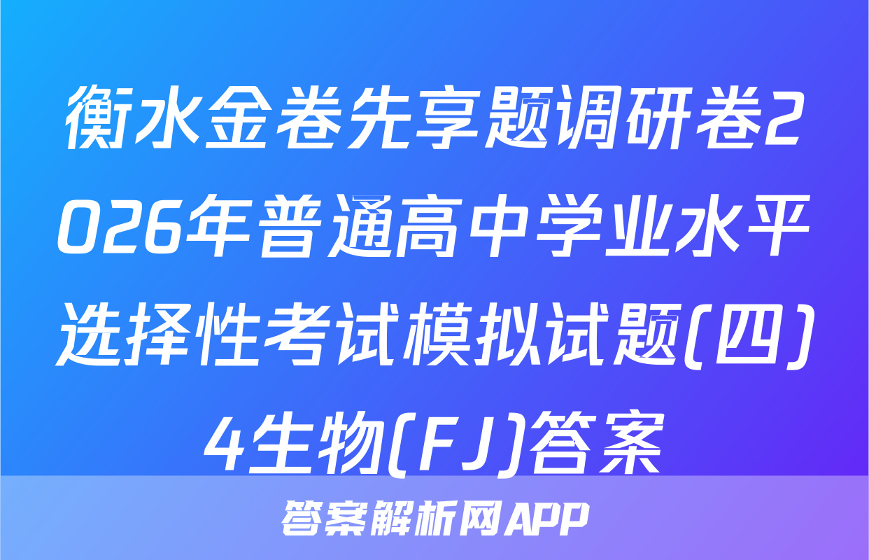 衡水金卷先享题调研卷2026年普通高中学业水平选择性考试模拟试题(四)4生物(FJ)答案