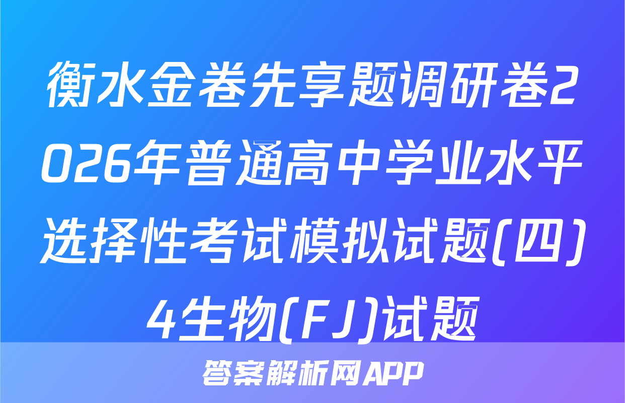 衡水金卷先享题调研卷2026年普通高中学业水平选择性考试模拟试题(四)4生物(FJ)试题