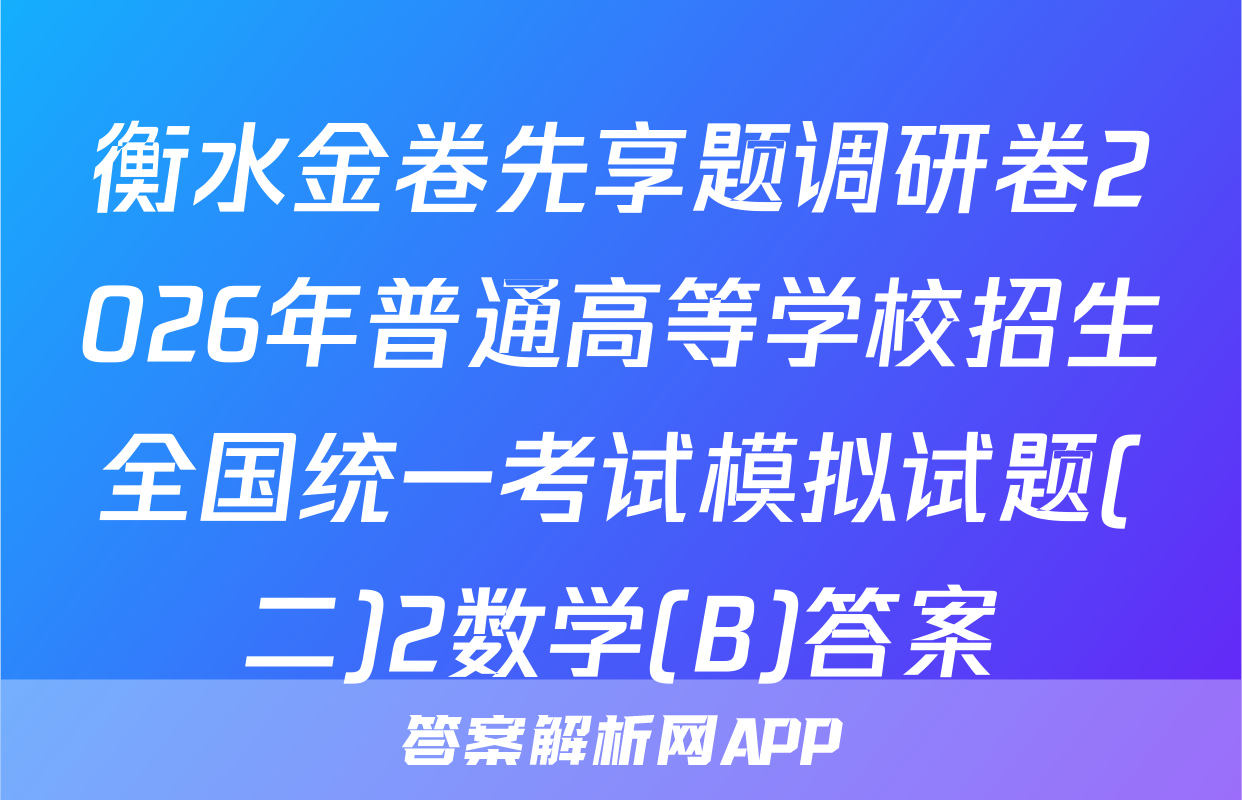 衡水金卷先享题调研卷2026年普通高等学校招生全国统一考试模拟试题(二)2数学(B)答案