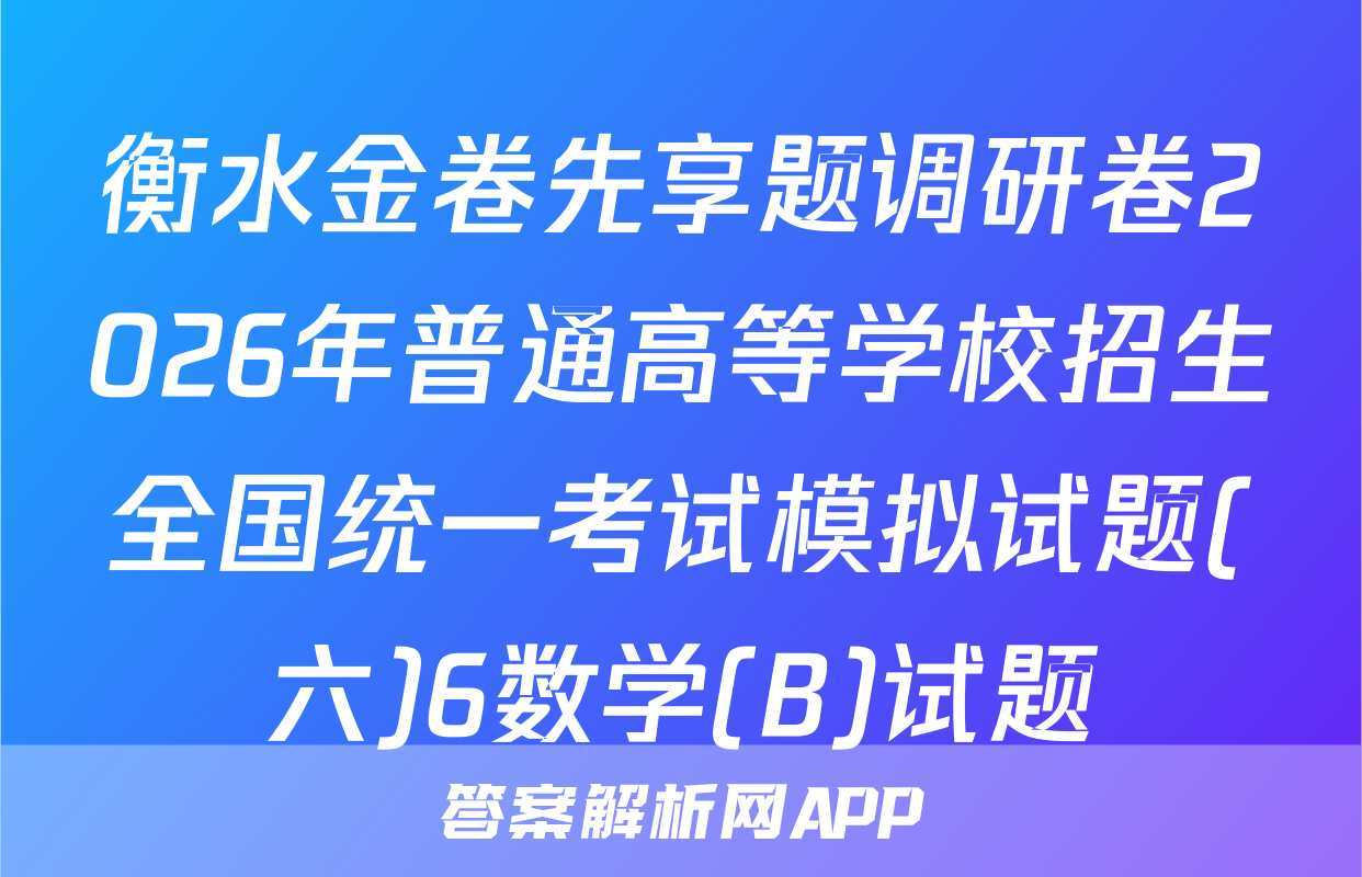 衡水金卷先享题调研卷2026年普通高等学校招生全国统一考试模拟试题(六)6数学(B)试题