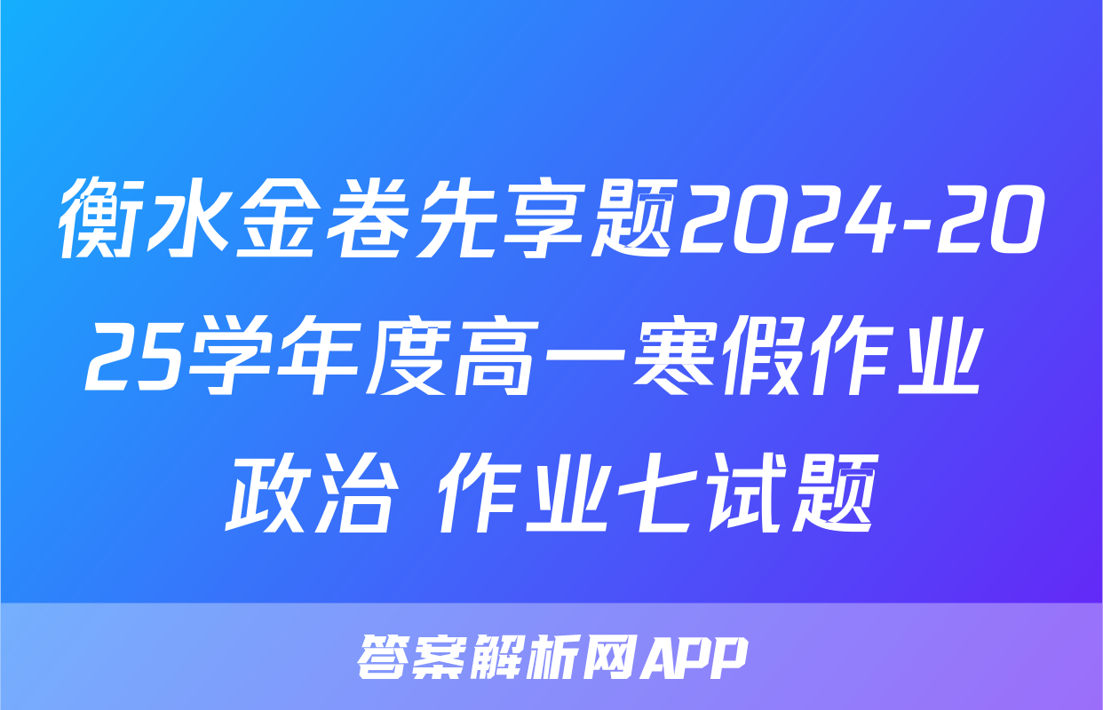 衡水金卷先享题2024-2025学年度高一寒假作业 政治 作业七试题