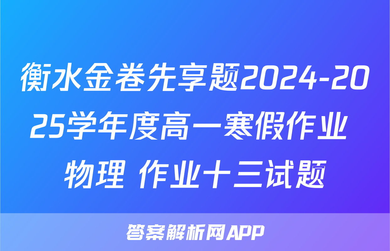 衡水金卷先享题2024-2025学年度高一寒假作业 物理 作业十三试题