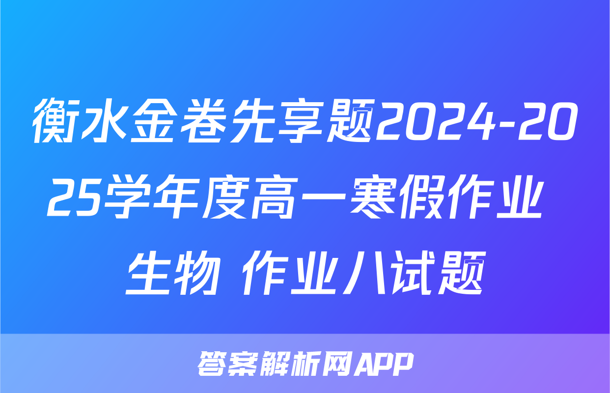 衡水金卷先享题2024-2025学年度高一寒假作业 生物 作业八试题