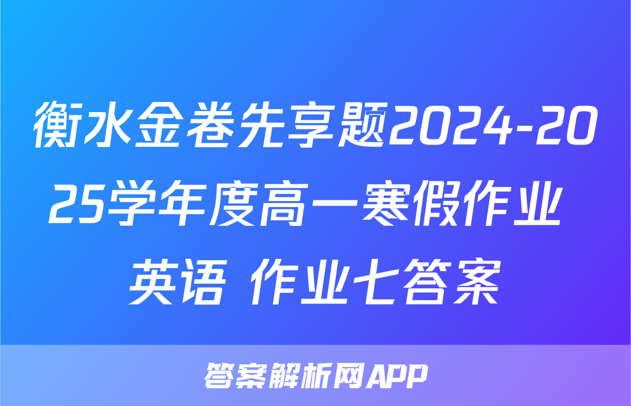 衡水金卷先享题2024-2025学年度高一寒假作业 英语 作业七答案