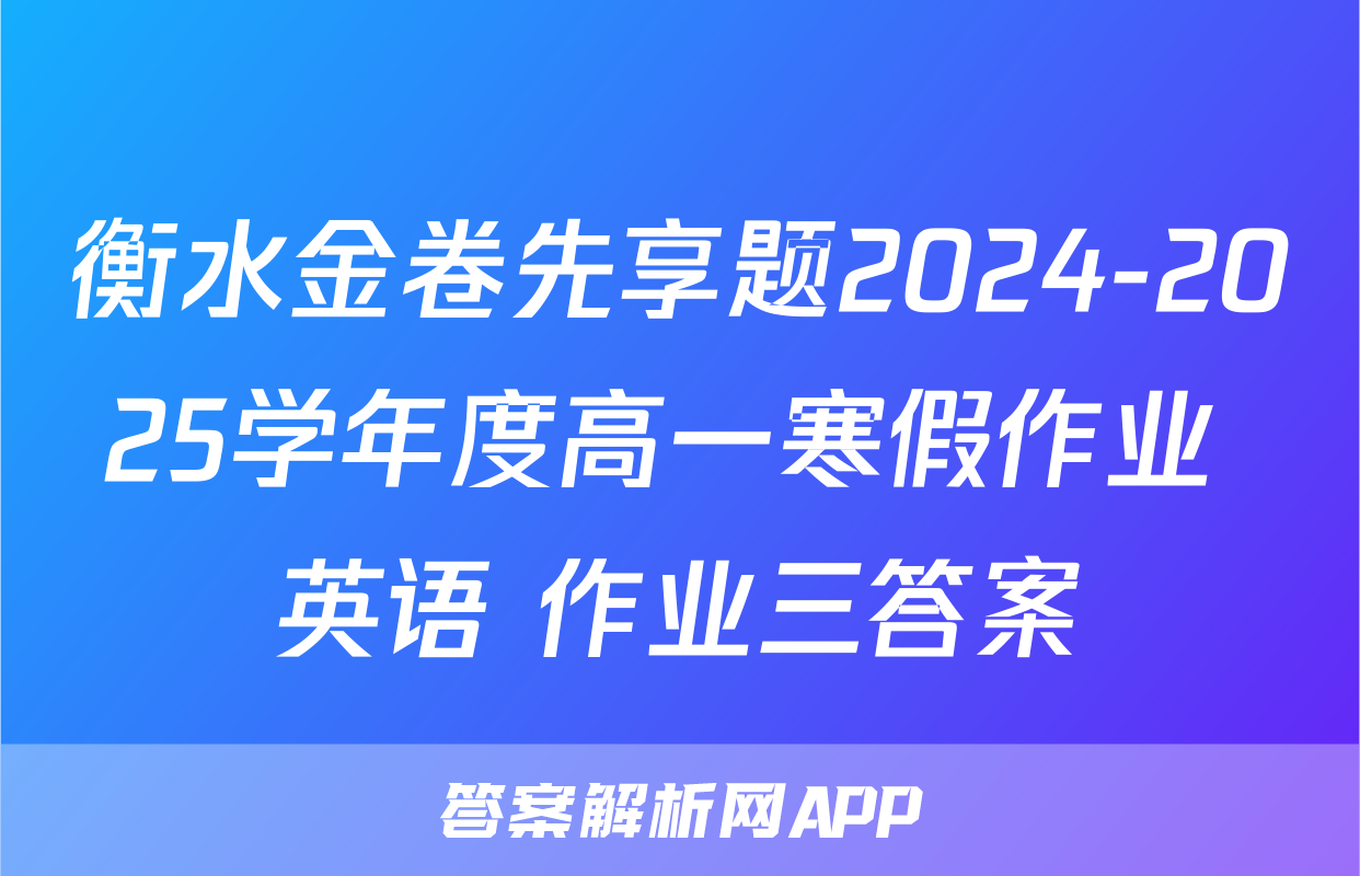 衡水金卷先享题2024-2025学年度高一寒假作业 英语 作业三答案