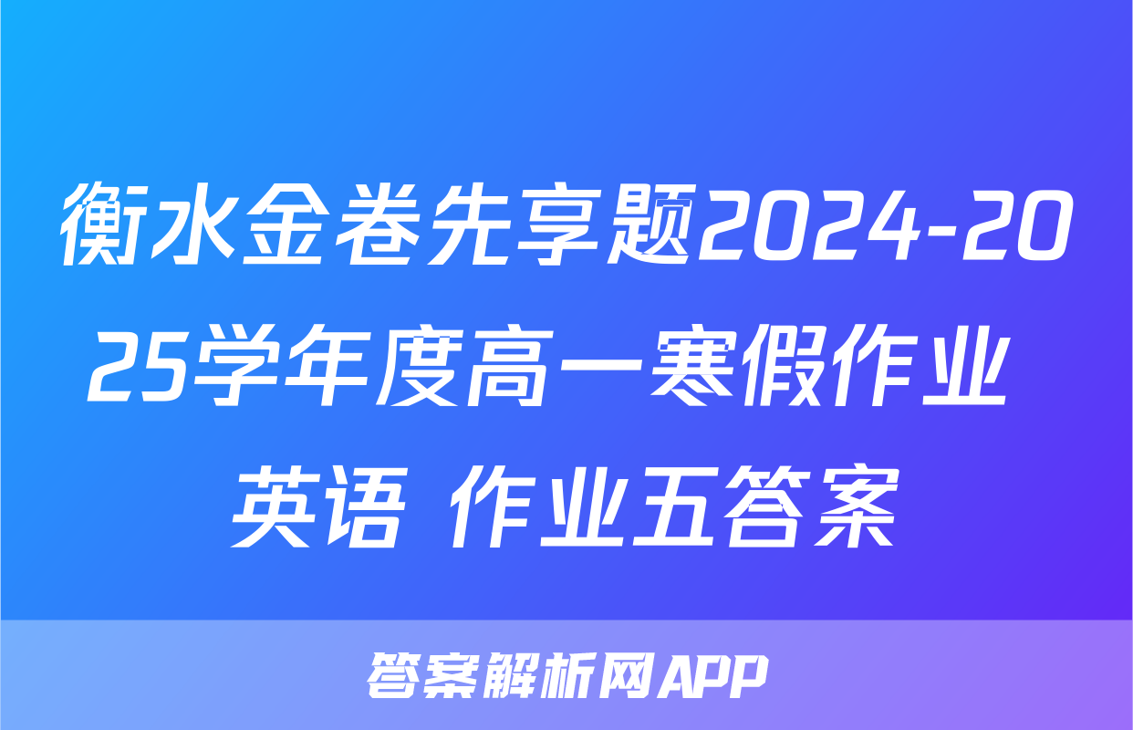 衡水金卷先享题2024-2025学年度高一寒假作业 英语 作业五答案