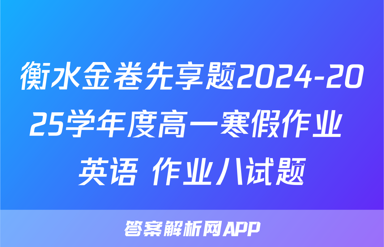 衡水金卷先享题2024-2025学年度高一寒假作业 英语 作业八试题
