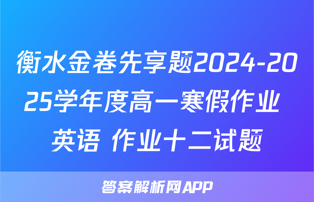 衡水金卷先享题2024-2025学年度高一寒假作业 英语 作业十二试题