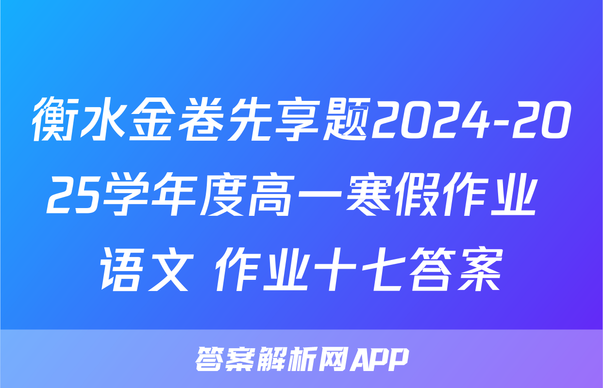 衡水金卷先享题2024-2025学年度高一寒假作业 语文 作业十七答案