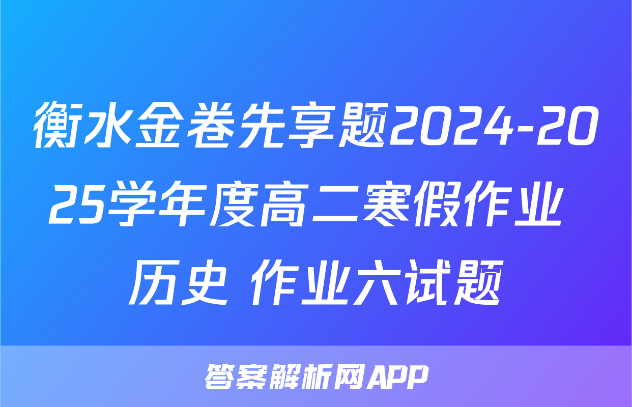衡水金卷先享题2024-2025学年度高二寒假作业 历史 作业六试题